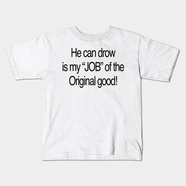 He can drow is my “JOB” of the Original good Kids T-Shirt by TheCosmicTradingPost